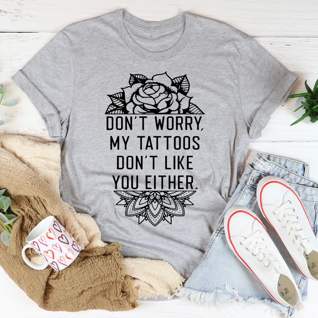 Graphic T-Shirts Don't Worry My Tattoos Don't Like You Either Tee