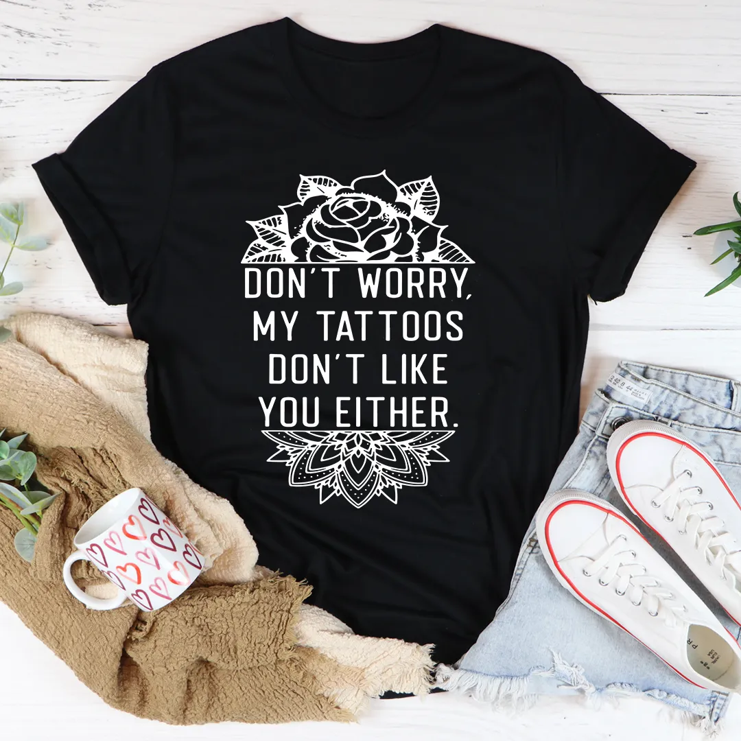 Graphic T-Shirts Don't Worry My Tattoos Don't Like You Either Tee