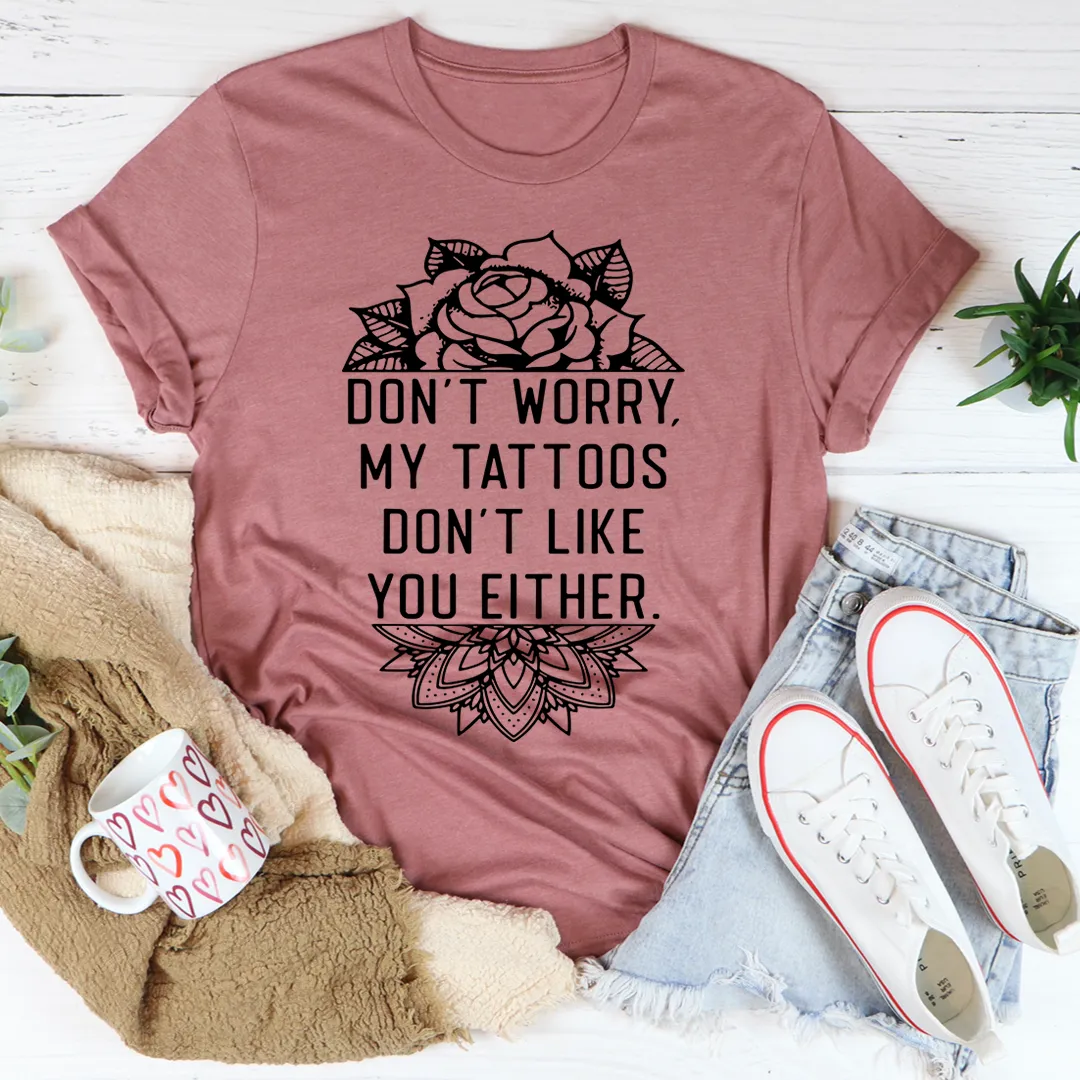 Graphic T-Shirts Don't Worry My Tattoos Don't Like You Either Tee