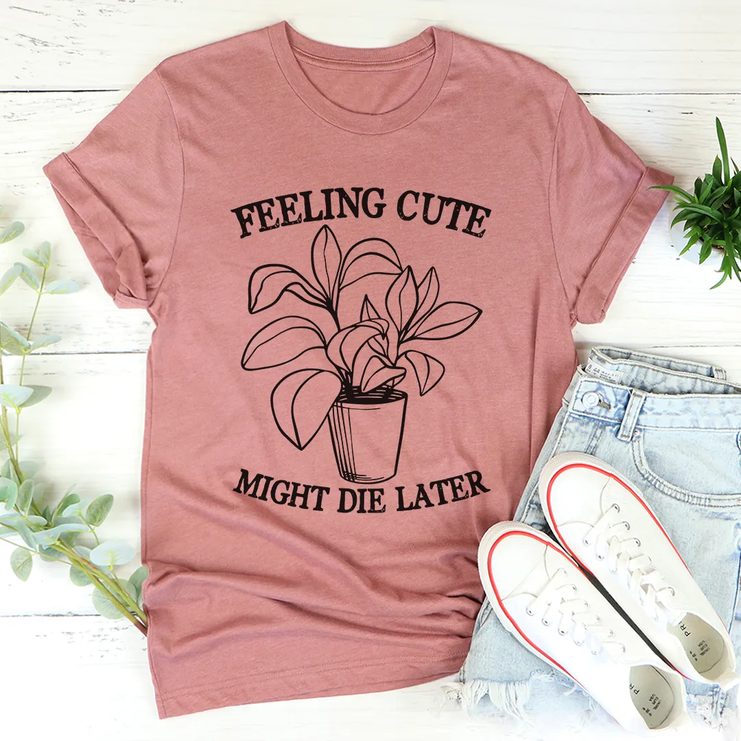 Graphic T-Shirts Feeling Cute Might Die Later Tee