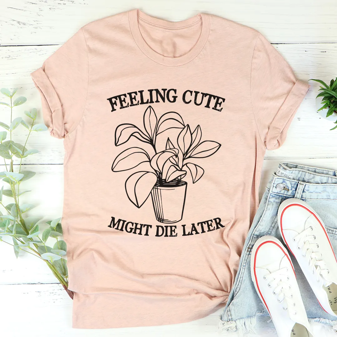 Graphic T-Shirts Feeling Cute Might Die Later Tee