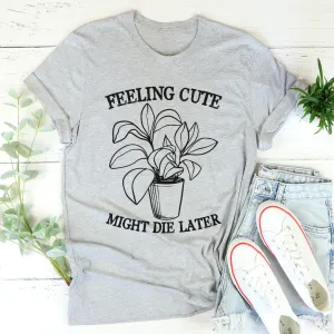 Graphic T-Shirts Feeling Cute Might Die Later Tee