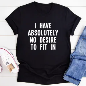 Graphic T-Shirts I Have Absolutely No Desire To Fit In Tee