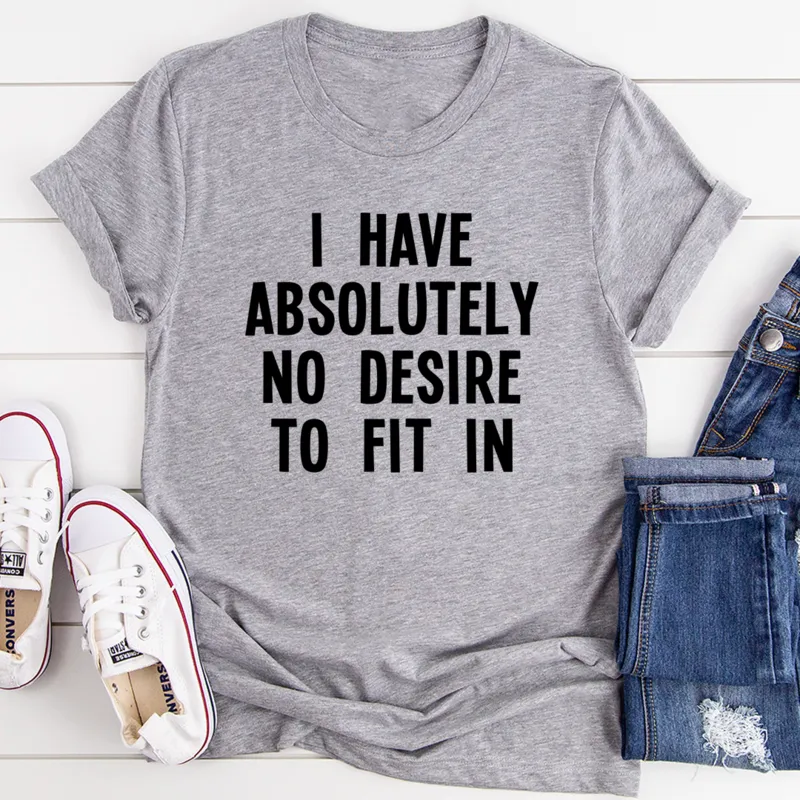 Graphic T-Shirts I Have Absolutely No Desire To Fit In Tee
