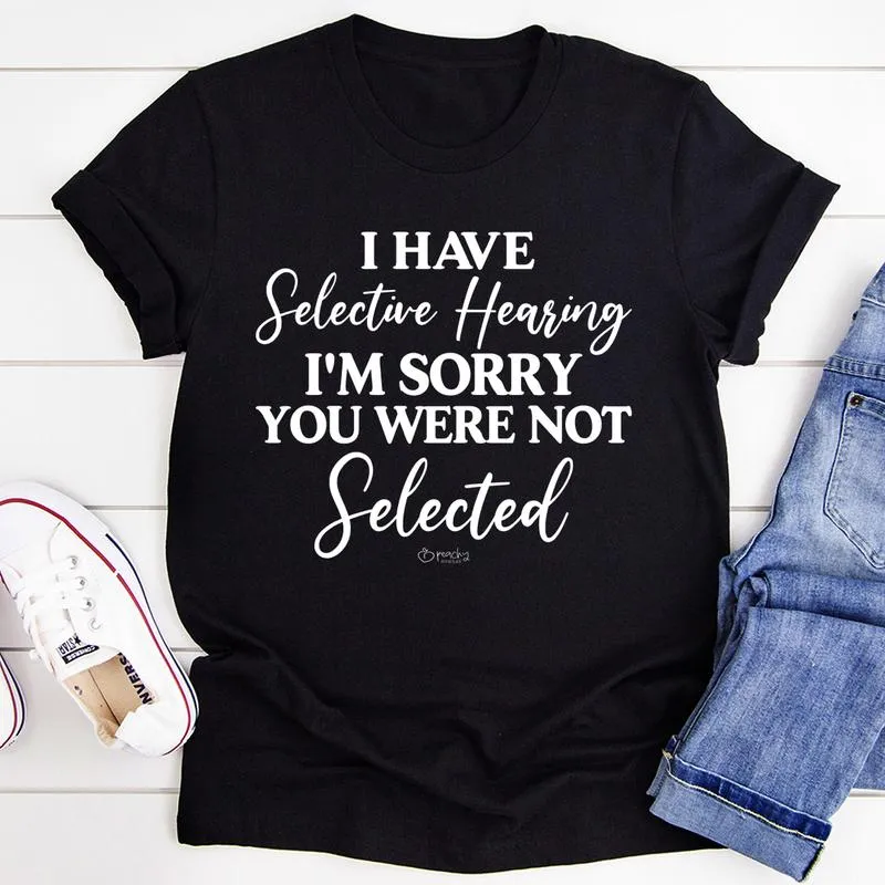 Graphic T-Shirts I Have Selective Hearing I'm Sorry You Were Not Selected Tee