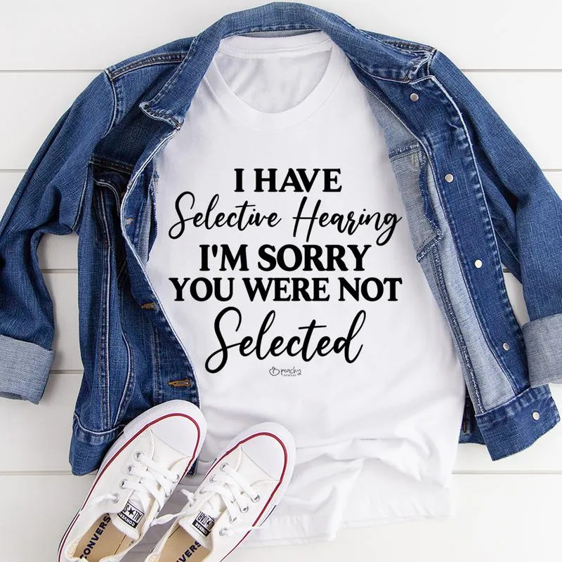 Graphic T-Shirts I Have Selective Hearing I'm Sorry You Were Not Selected Tee