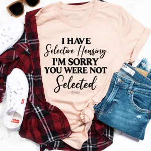 Graphic T-Shirts I Have Selective Hearing I'm Sorry You Were Not Selected Tee