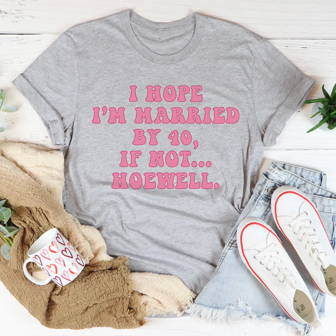 Graphic T-Shirts I Hope I'm Married By 40 If Not Hoewell Tee