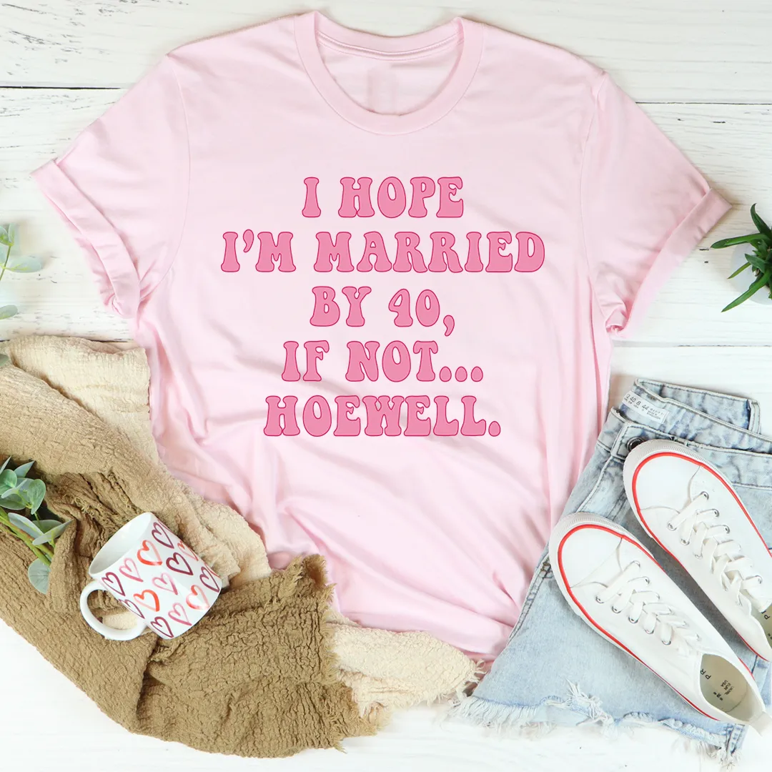 Graphic T-Shirts I Hope I'm Married By 40 If Not Hoewell Tee