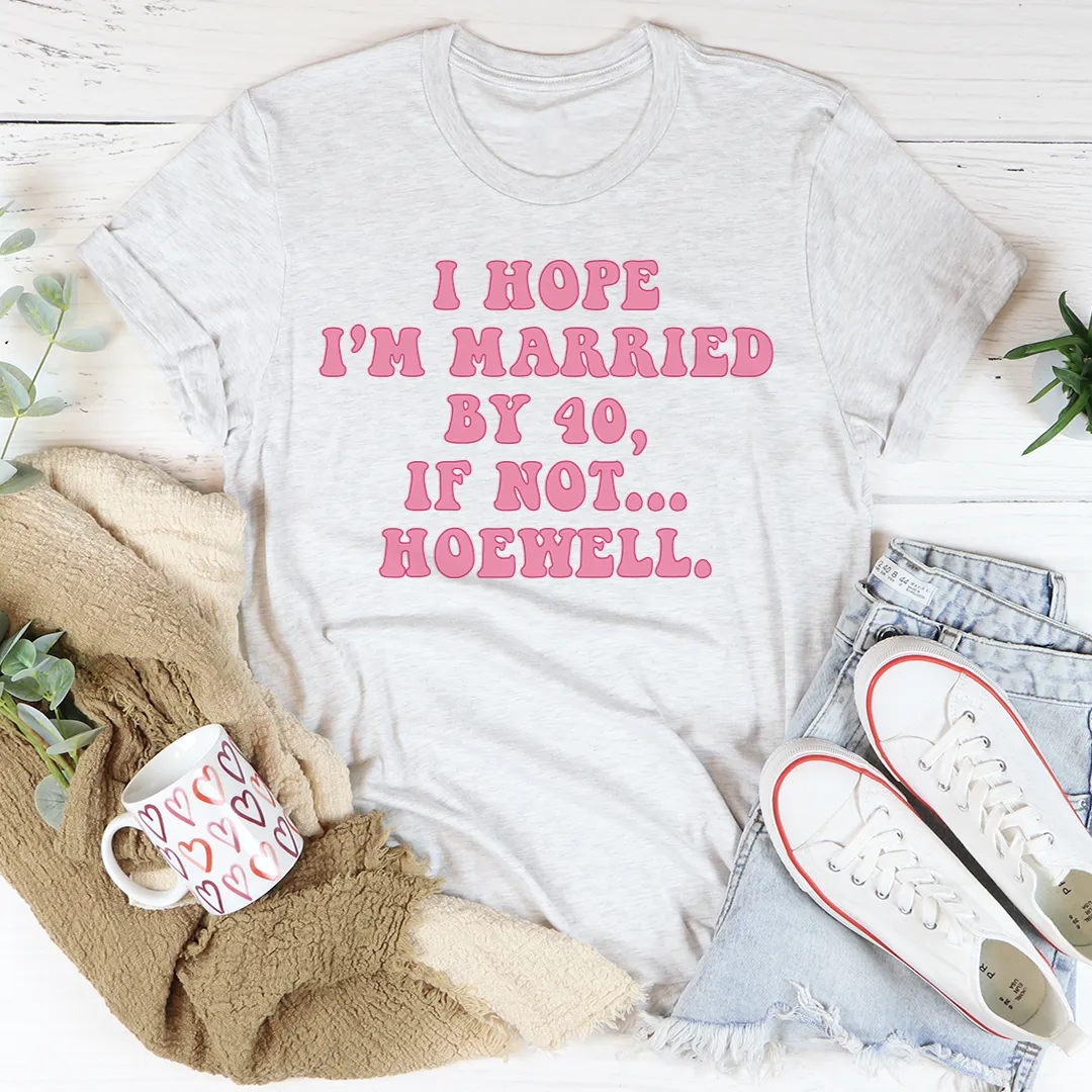 Graphic T-Shirts I Hope I'm Married By 40 If Not Hoewell Tee