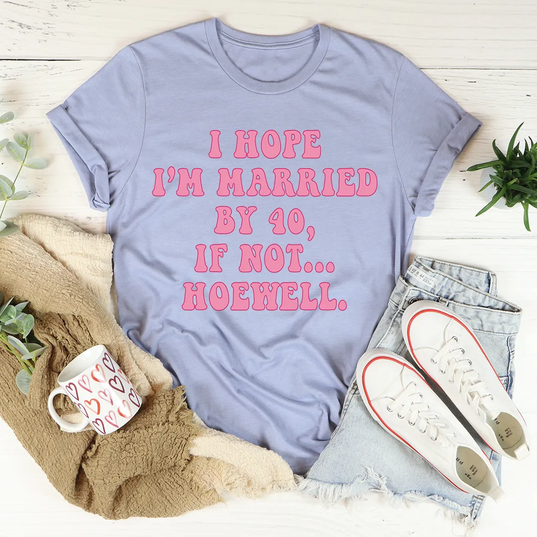 Graphic T-Shirts I Hope I'm Married By 40 If Not Hoewell Tee