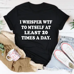 Graphic T-Shirts I Whisper WTF to Myself At Least 20 Times A Day Tee