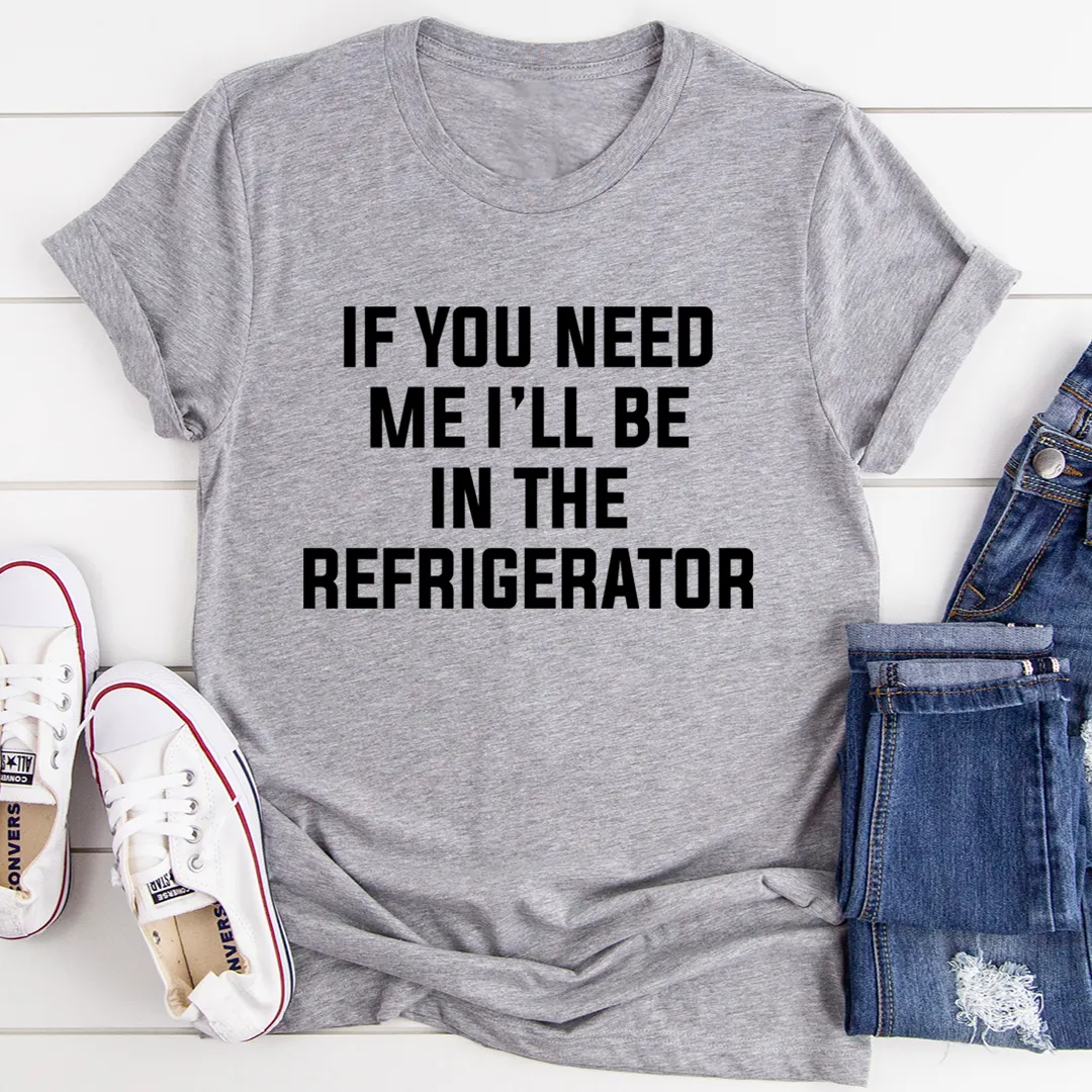 Graphic T-Shirts If You Need Me I'll Be In The Refrigerator Tee