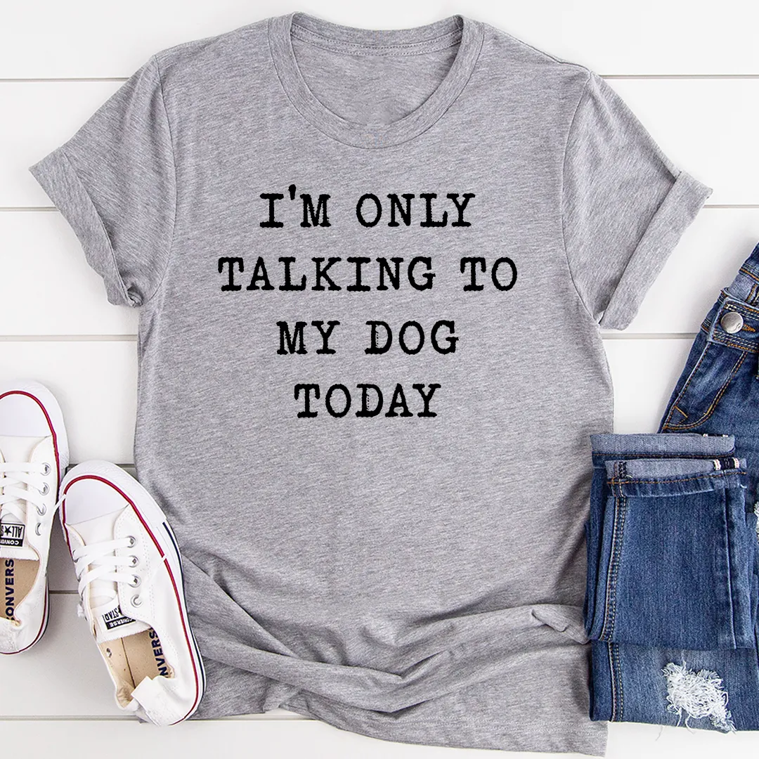 Graphic T-Shirts I'm Only Talking To My Dog Today Tee