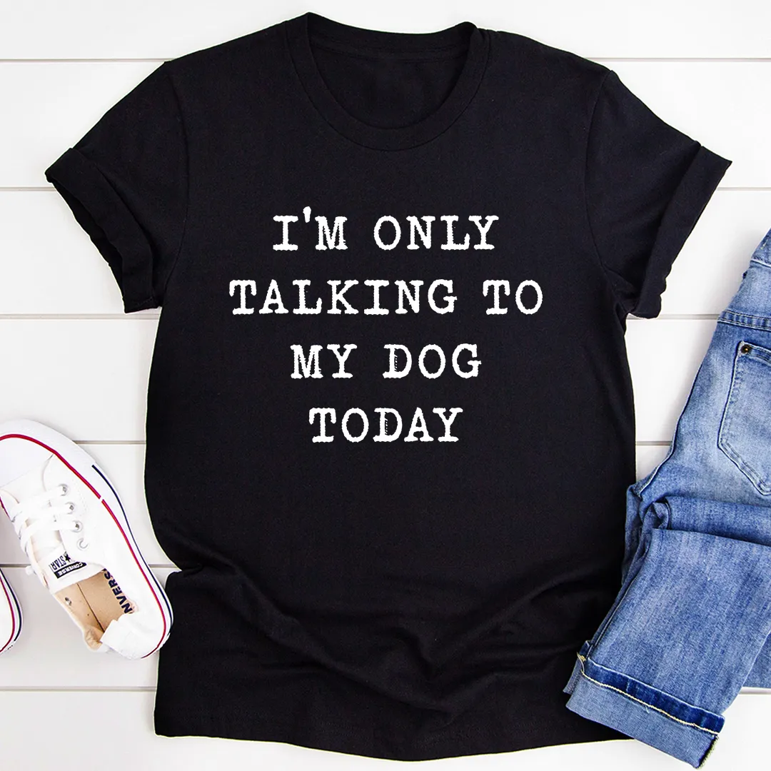 Graphic T-Shirts I'm Only Talking To My Dog Today Tee