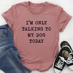 Graphic T-Shirts I'm Only Talking To My Dog Today Tee