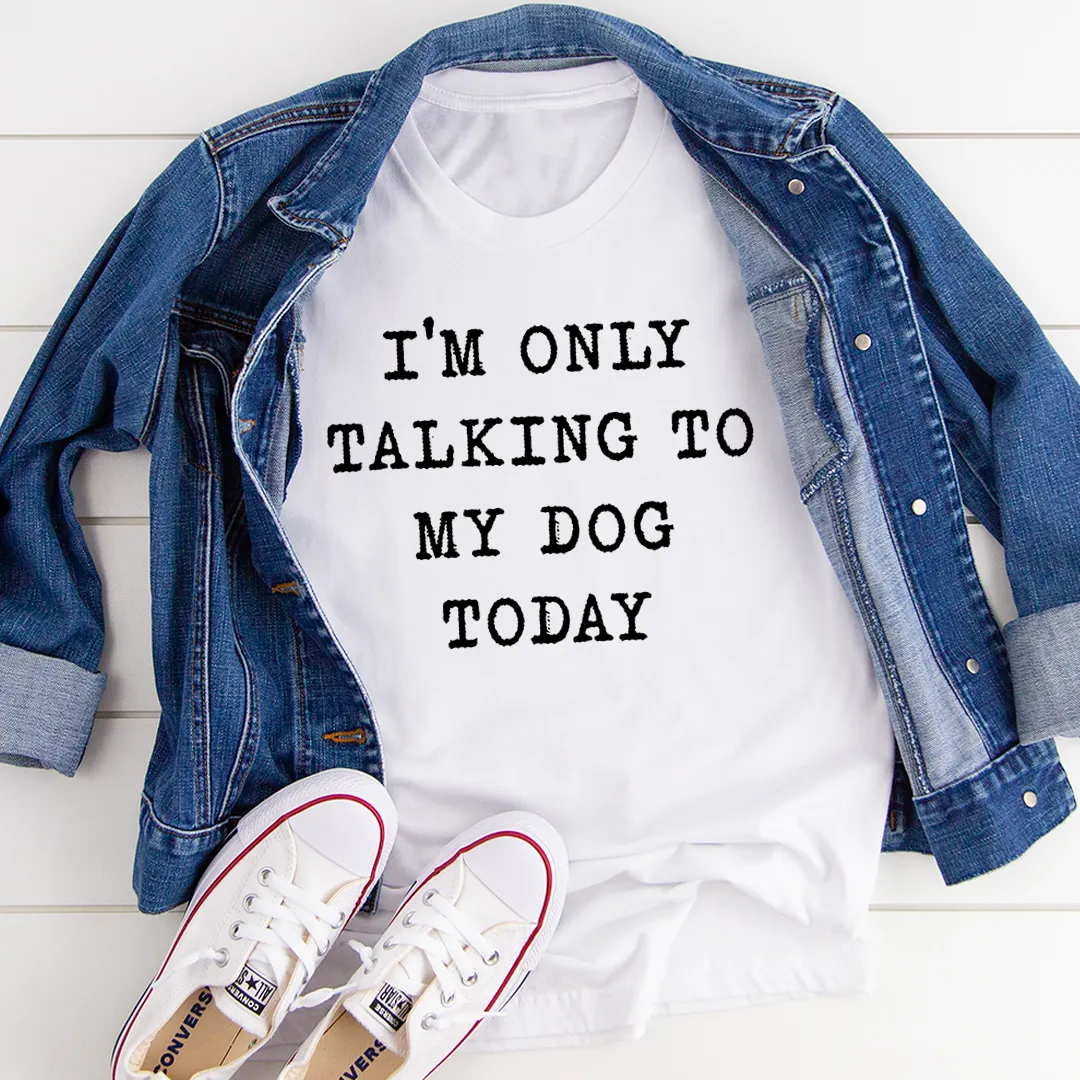 Graphic T-Shirts I'm Only Talking To My Dog Today Tee