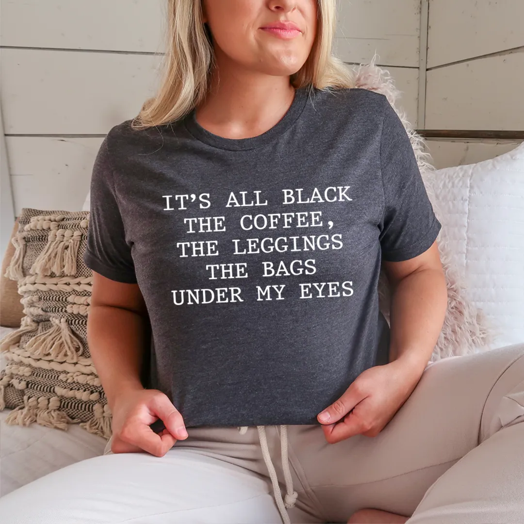 Graphic T-Shirts It's All Black The Coffee The Leggings The Bags Under My Eyes Tee