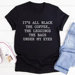Graphic T-Shirts It's All Black The Coffee The Leggings The Bags Under My Eyes Tee